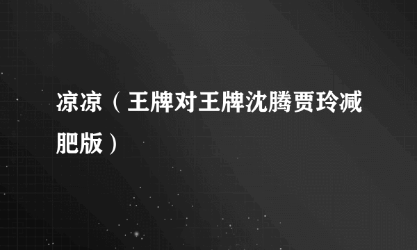 凉凉（王牌对王牌沈腾贾玲减肥版）