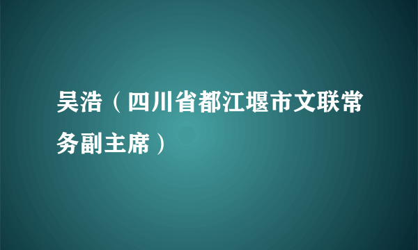 吴浩（四川省都江堰市文联常务副主席）