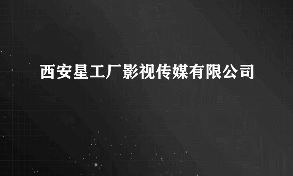 西安星工厂影视传媒有限公司