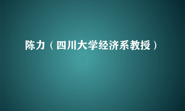 陈力（四川大学经济系教授）