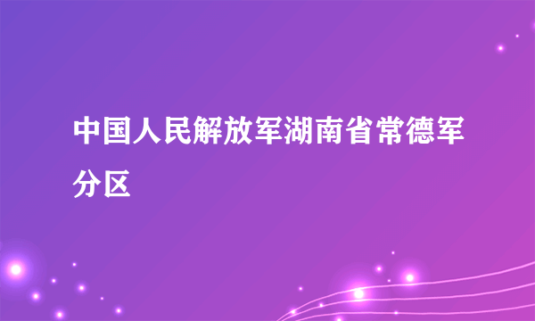 中国人民解放军湖南省常德军分区