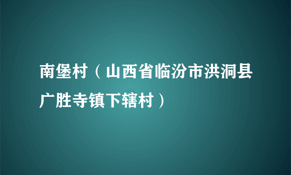 南堡村（山西省临汾市洪洞县广胜寺镇下辖村）