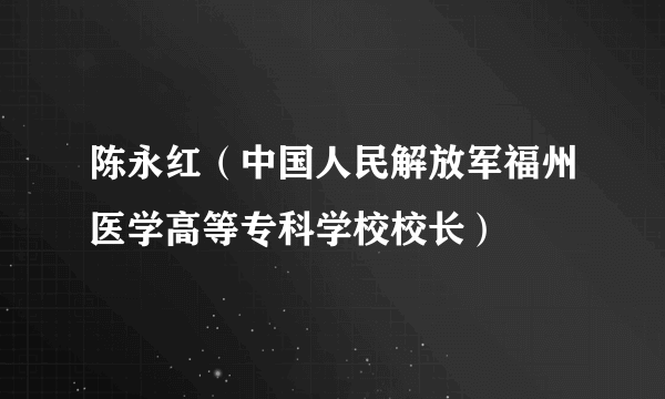 陈永红（中国人民解放军福州医学高等专科学校校长）
