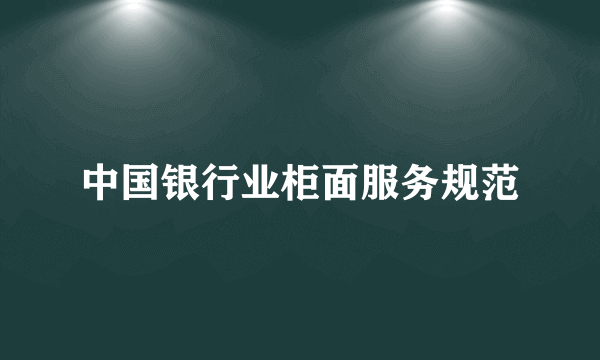 中国银行业柜面服务规范