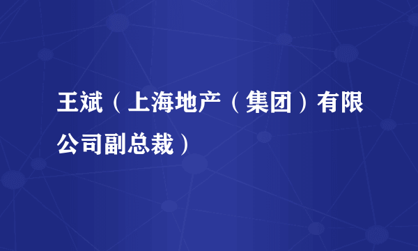 王斌（上海地产（集团）有限公司副总裁）