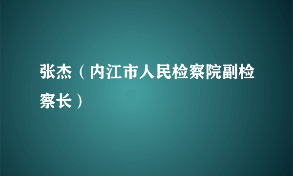 张杰（内江市人民检察院副检察长）