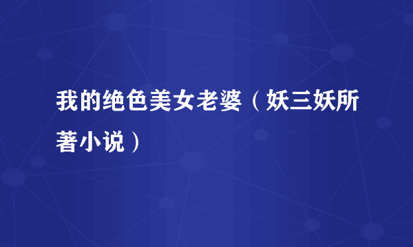 我的绝色美女老婆（妖三妖所著小说）