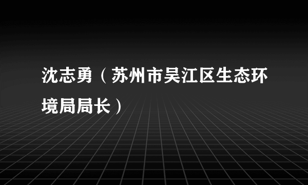 沈志勇（苏州市吴江区生态环境局局长）