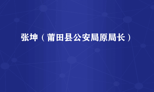 张坤（莆田县公安局原局长）