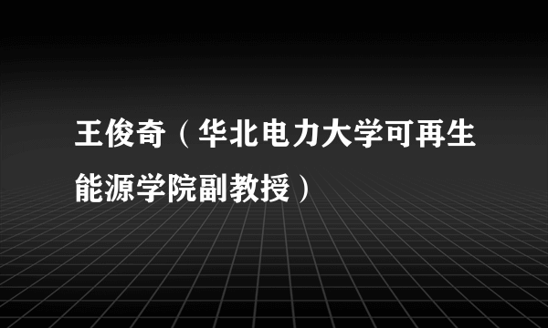 王俊奇（华北电力大学可再生能源学院副教授）