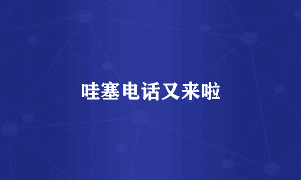 哇塞电话又来啦