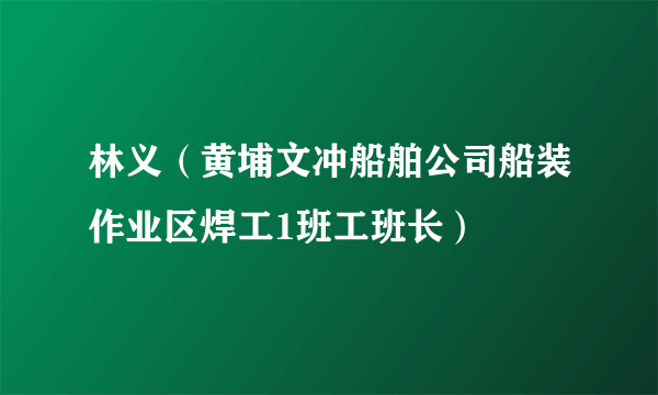 林义（黄埔文冲船舶公司船装作业区焊工1班工班长）