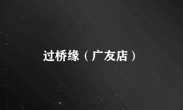 过桥缘（广友店）