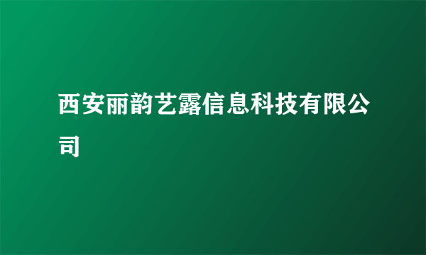 西安丽韵艺露信息科技有限公司