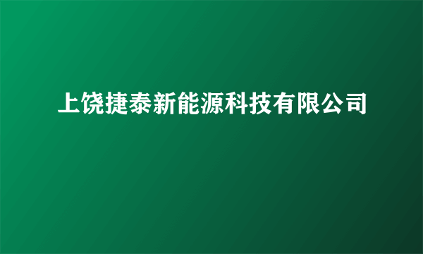 上饶捷泰新能源科技有限公司