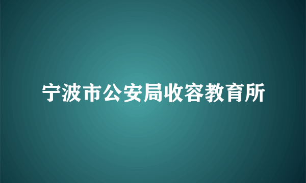 宁波市公安局收容教育所