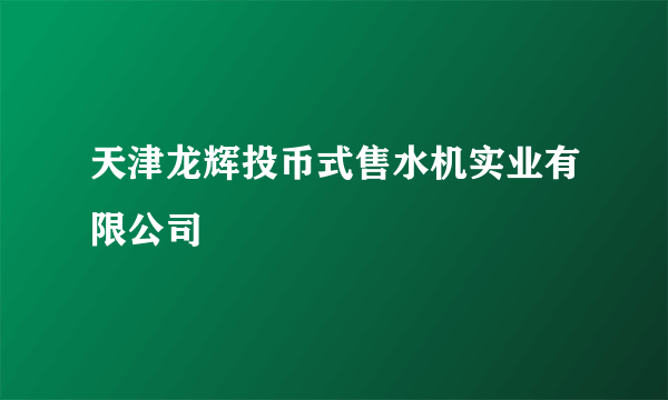 天津龙辉投币式售水机实业有限公司