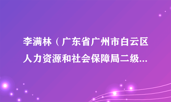李满林（广东省广州市白云区人力资源和社会保障局二级调研员）