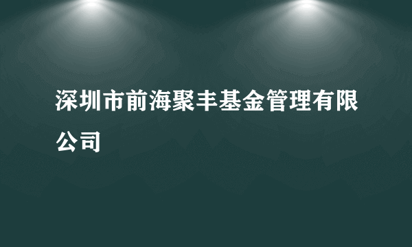 深圳市前海聚丰基金管理有限公司