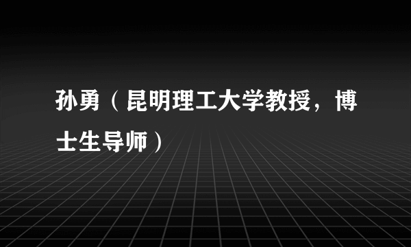 孙勇（昆明理工大学教授，博士生导师）