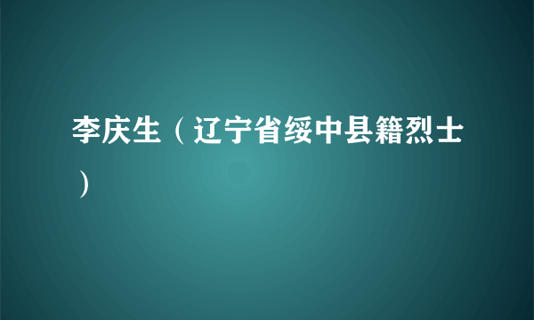 李庆生（辽宁省绥中县籍烈士）