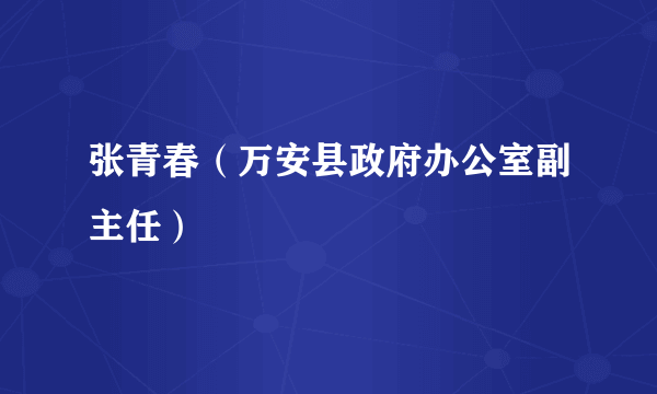 张青春（万安县政府办公室副主任）
