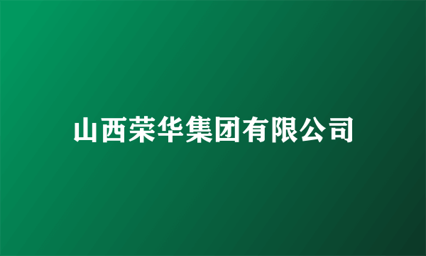 山西荣华集团有限公司