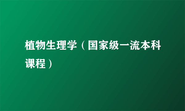 植物生理学（国家级一流本科课程）