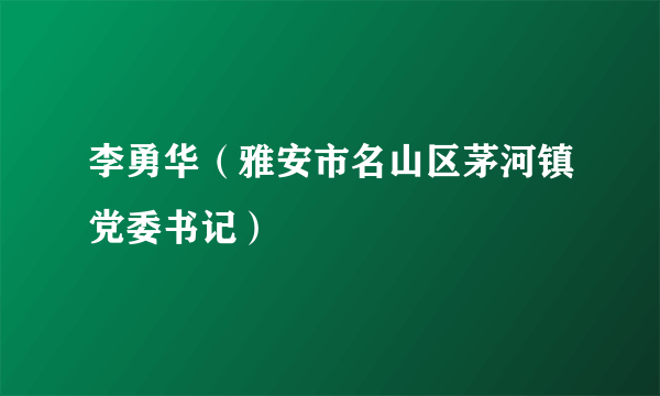 李勇华（雅安市名山区茅河镇党委书记）