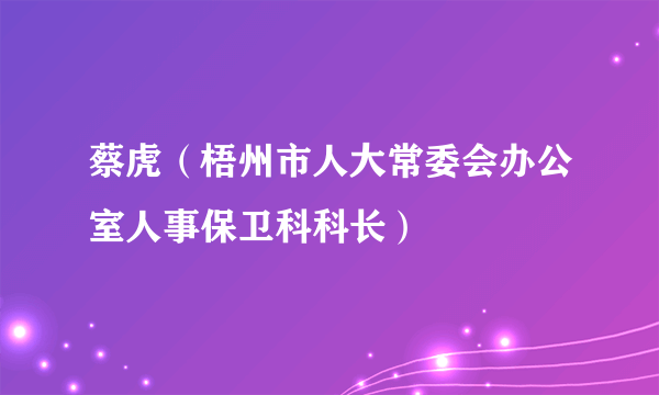 蔡虎（梧州市人大常委会办公室人事保卫科科长）