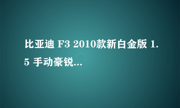 比亚迪 F3 2010款新白金版 1.5 手动豪锐型GLX—i