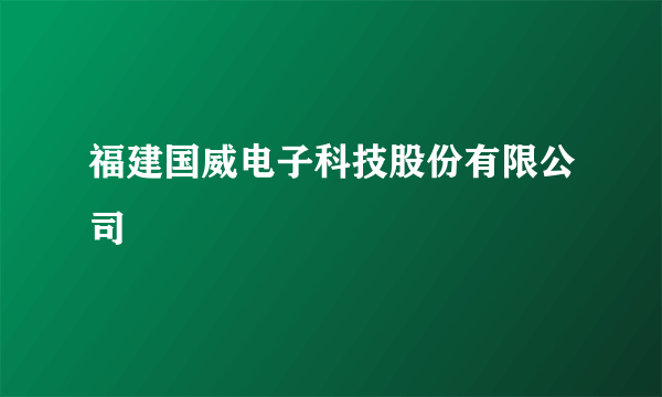 福建国威电子科技股份有限公司