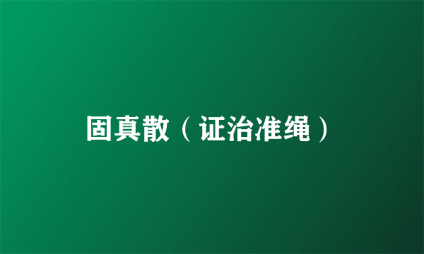 固真散（证治准绳）