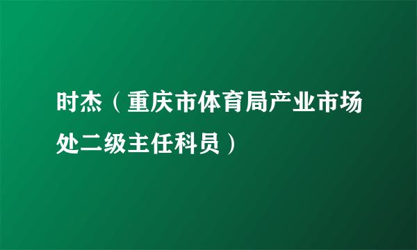 时杰（重庆市体育局产业市场处二级主任科员）