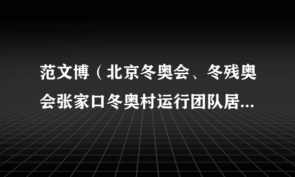 范文博（北京冬奥会、冬残奥会张家口冬奥村运行团队居民生活服务副经理）