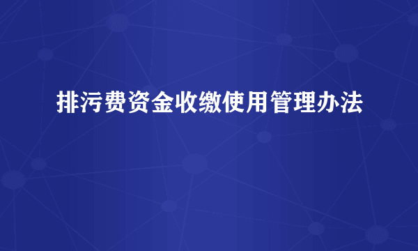 排污费资金收缴使用管理办法