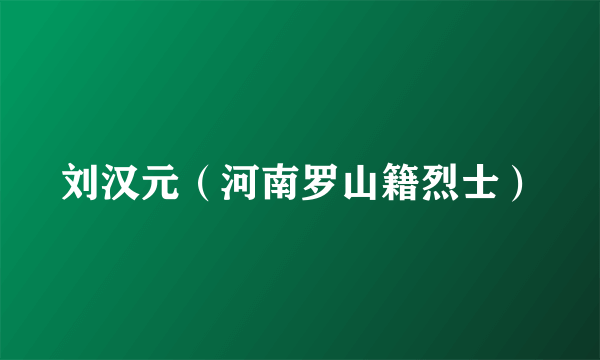 刘汉元（河南罗山籍烈士）