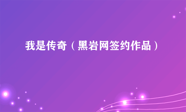 我是传奇（黑岩网签约作品）