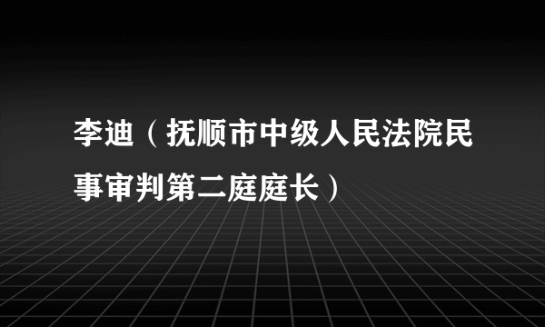 李迪（抚顺市中级人民法院民事审判第二庭庭长）