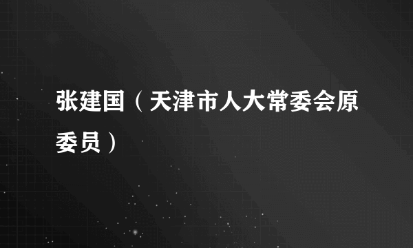 张建国（天津市人大常委会原委员）