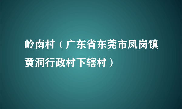 岭南村（广东省东莞市凤岗镇黄洞行政村下辖村）