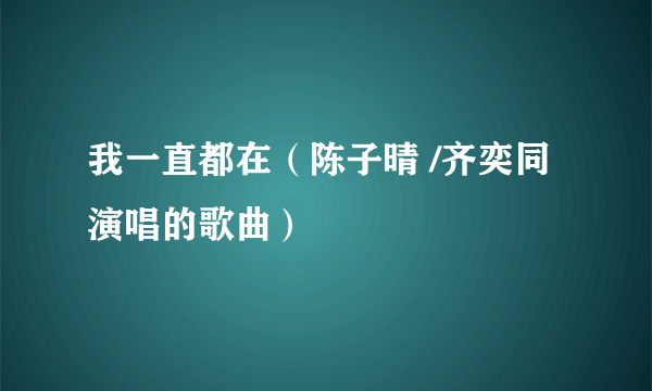我一直都在（陈子晴 /齐奕同演唱的歌曲）