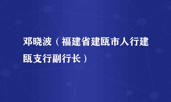 邓晓波（福建省建瓯市人行建瓯支行副行长）