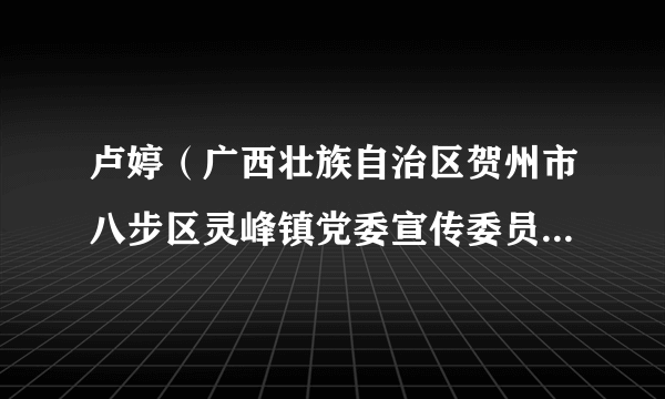 卢婷（广西壮族自治区贺州市八步区灵峰镇党委宣传委员、副镇长）