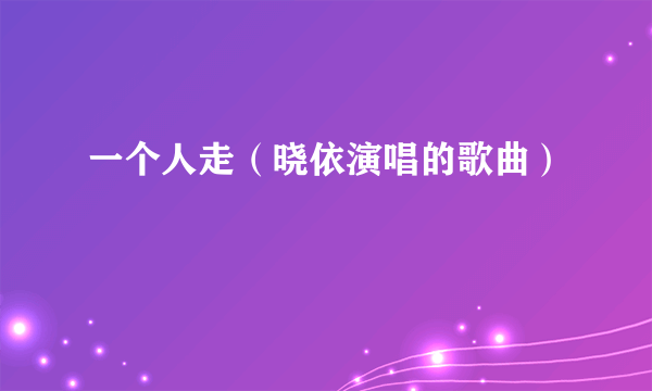 一个人走（晓依演唱的歌曲）