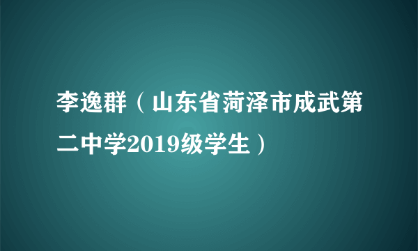 李逸群（山东省菏泽市成武第二中学2019级学生）