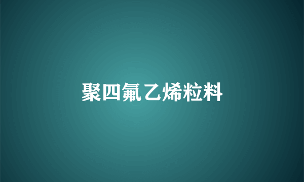 聚四氟乙烯粒料