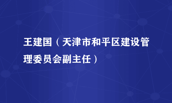 王建国（天津市和平区建设管理委员会副主任）