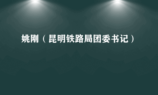 姚刚（昆明铁路局团委书记）