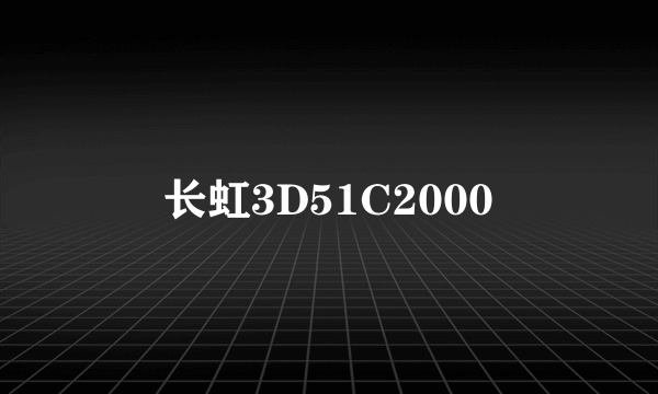 长虹3D51C2000